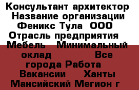 Консультант-архитектор › Название организации ­ Феникс Тула, ООО › Отрасль предприятия ­ Мебель › Минимальный оклад ­ 20 000 - Все города Работа » Вакансии   . Ханты-Мансийский,Мегион г.